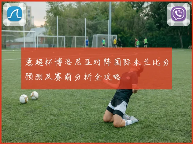 意超杯博洛尼亚对阵国际米兰比分预测及赛前分析全攻略
