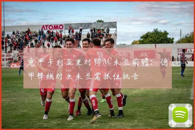 意甲卡利亚里对阵AC米兰前瞻：德甲锋线对决米兰需抓住机会