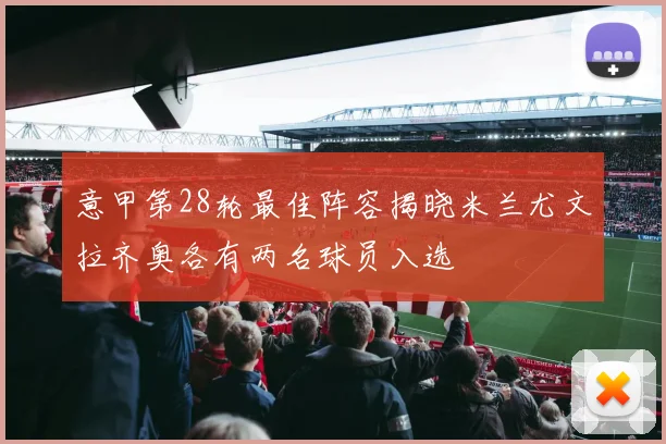 意甲第28轮最佳阵容揭晓米兰尤文拉齐奥各有两名球员入选