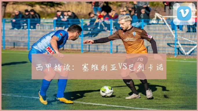 西甲精读：塞维利亚VS巴列卡诺